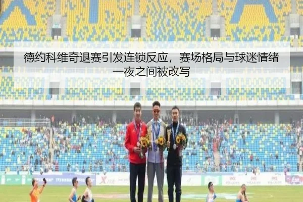 德约科维奇退赛引发连锁反应，赛场格局与球迷情绪一夜之间被改写